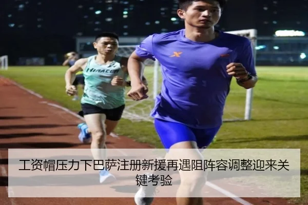 工资帽压力下巴萨注册新援再遇阻阵容调整迎来关键考验